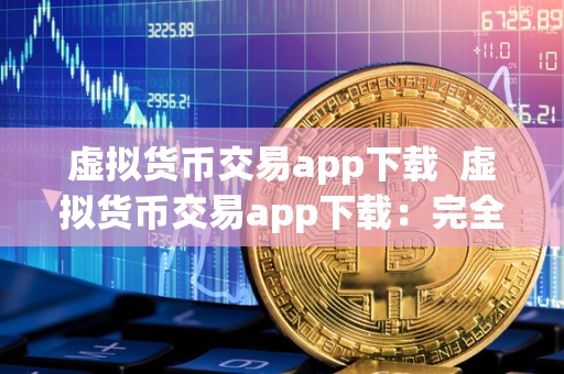 虚拟货币交易app下载  虚拟货币交易app下载：完全指南