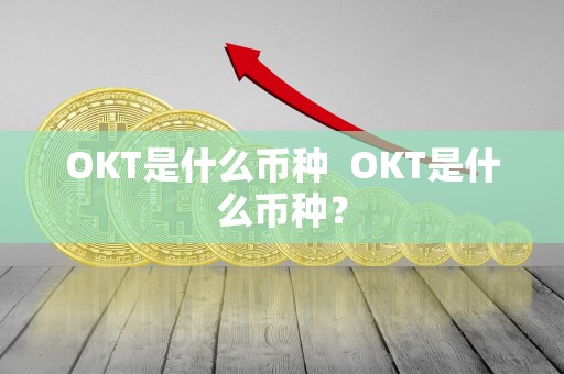 OKT是什么币种 OKT是什么币种? OKT是什么币种 OKT是什么币种?