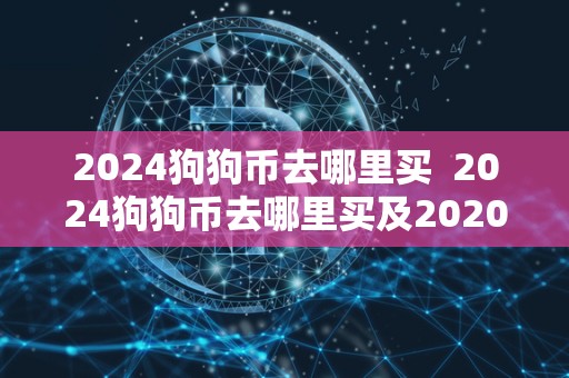 2024狗狗币去哪里买 2024狗狗币去哪里买及2020狗狗币在哪里买 2024狗狗币去哪里买 2024狗狗币去哪里买及2020狗狗币在哪里买