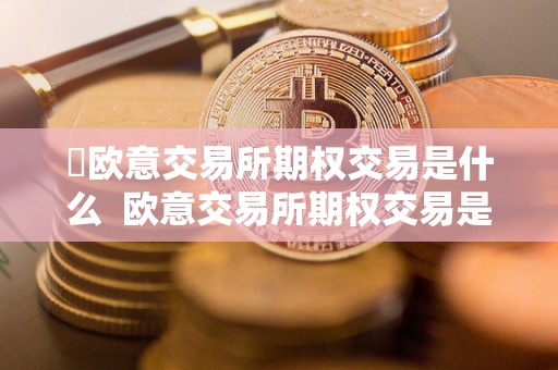 ​欧意交易所期权交易是什么  欧意交易所期权交易是什么