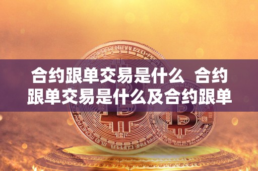合约跟单交易是什么  合约跟单交易是什么及合约跟单什么意思