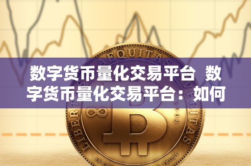 数字货币量化交易平台  数字货币量化交易平台：如何选择最适合自己的交易平台