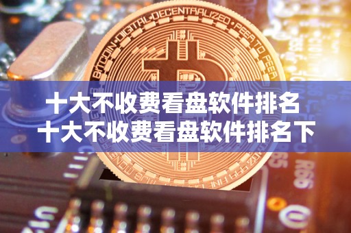 十大不收费看盘软件排名 十大不收费看盘软件排名下载 十大不收费看盘软件排名 十大不收费看盘软件排名下载
