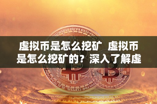 虚拟币是怎么挖矿 虚拟币是怎么挖矿的?深入了解虚拟币挖矿的原理和过程 虚拟币是怎么挖矿 虚拟币是怎么挖矿的?深入了解虚拟币挖矿的原理和过程