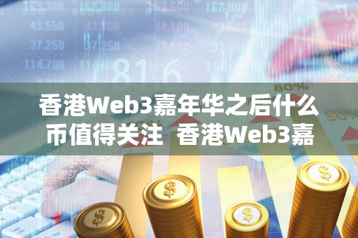 香港Web3嘉年华之后什么币值得关注  香港Web3嘉年华之后，哪些币值得关注？