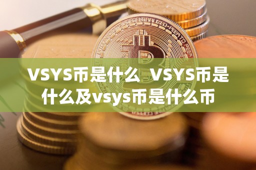 VSYS币是什么 VSYS币是什么及vsys币是什么币 VSYS币是什么 VSYS币是什么及vsys币是什么币