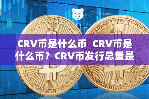 CRV币是什么币  CRV币是什么币？CRV币发行总量是多少？