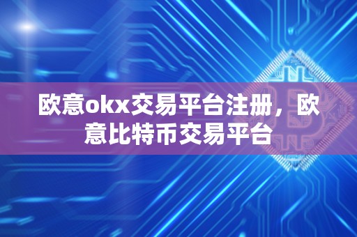 欧意okx交易平台注册,欧意比特币交易平台 欧意okx交易平台注册,欧意比特币交易平台