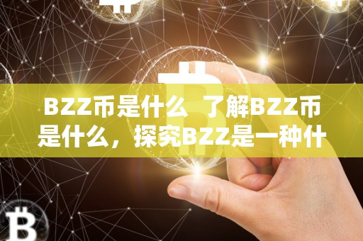 BZZ币是什么  了解BZZ币是什么，探究BZZ是一种什么样的加密货币