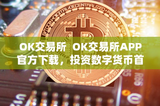 OK交易所 OK交易所APP官方下载,投资数字货币首选平台 OK交易所 OK交易所APP官方下载,投资数字货币首选平台