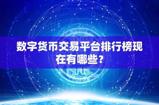 数字货币交易平台排行榜现在有哪些? 数字货币交易平台排行榜现在有哪些?