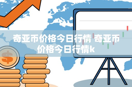 奇亚币价格今日行情 奇亚币价格今日行情k 奇亚币价格今日行情 奇亚币价格今日行情k