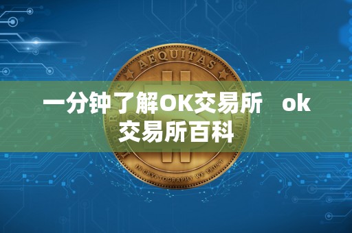 一分钟了解OK交易所 ok交易所百科 一分钟了解OK交易所 ok交易所百科