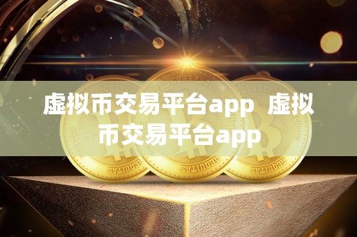 虚拟币交易平台app  虚拟币交易平台app