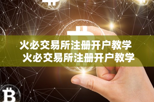 火必交易所注册开户教学 火必交易所注册开户教学:一步步教你如何在火必交易所注册开户并进行交易 <a href=https://www.zgjsgccyw.cn/qukuai/819179.html target=_blank class=infotextkey>火必</a>交易所注册开户教学 火必交易所注册开户教学:一步步教你如何在火必交易所注册开户并进行交易