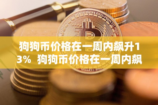 狗狗币价格在一周内飙升13% 狗狗币价格在一周内飙升13%,投资者热情高涨,市场前景一片光明 狗狗币价格在一周内飙升13% 狗狗币价格在一周内飙升13%,投资者热情高涨,市场前景一片光明