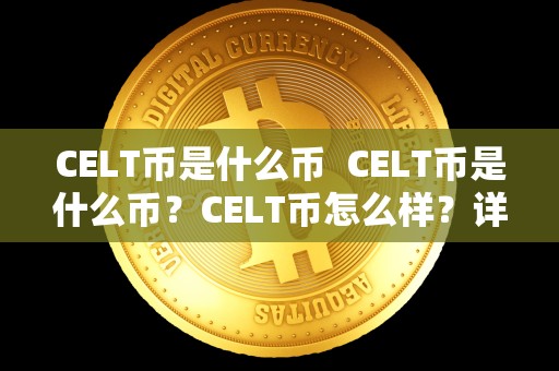 CELT币是什么币  CELT币是什么币？CELT币怎么样？详细解读CELT币的背景、特点和发展前景
