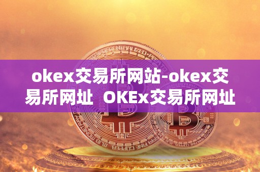 okex交易所网站-okex交易所网址 OKEx交易所网址及OKEx交易所网址网址:安全、便捷、稳定的数字资产交易平台 okex交易所网站-okex交易所网址 OKEx交易所网址及OKEx交易所网址网址:安全、便捷、稳定的数字资产交易平台