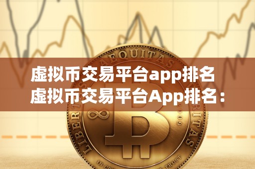 虚拟币交易平台app排名  虚拟币交易平台App排名：哪些App在2021年表现最佳？