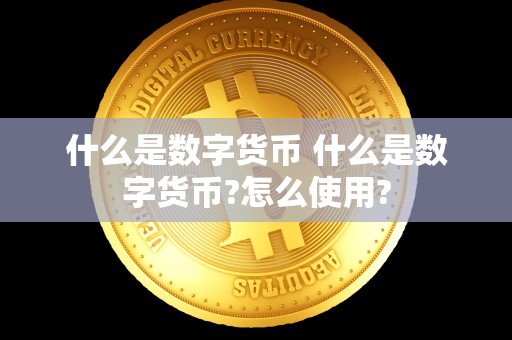 什么是数字货币 什么是数字货币?怎么使用? 什么是数字货币 什么是数字货币?怎么使用?