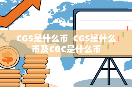 CGS是什么币 CGS是什么币及CGC是什么币 CGS是什么币 CGS是什么币及CGC是什么币
