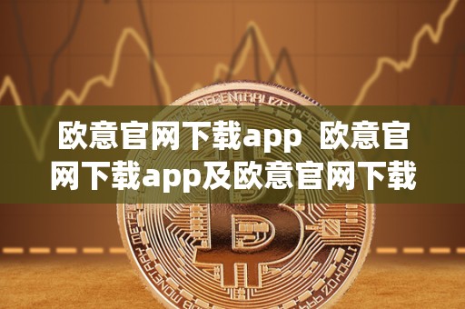 欧意官网下载app  欧意官网下载app及欧意官网下载app 交易所