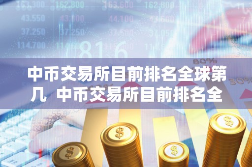 中币交易所目前排名全球第几 中币交易所目前排名全球第几及中国币交易所排名 中币交易所目前排名全球第几 中币交易所目前排名全球第几及中国币交易所排名