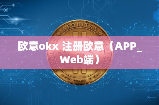 欧意okx 注册欧意(APP_Web端) 欧意okx 注册欧意(APP_Web端)
