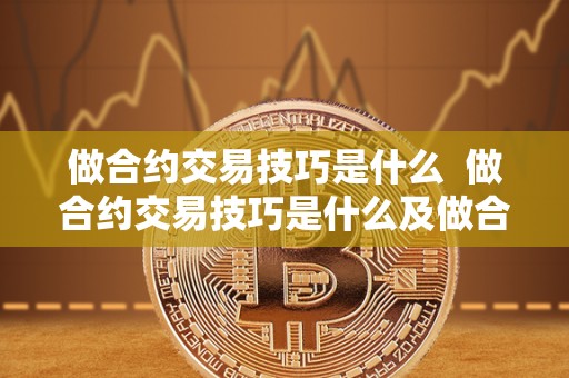 做合约交易技巧是什么  做合约交易技巧是什么及做合约交易技巧是什么意思