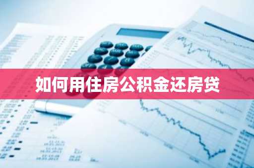 如何用住房公积金还房贷