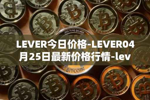 LEVER今日价格-LEVER04月25日最新价格行情-lever最新走势消息