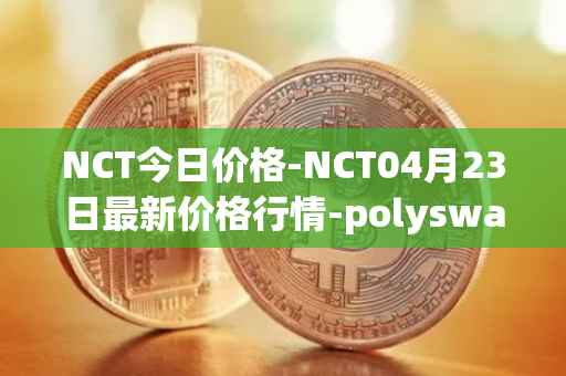 NCT今日价格-NCT04月23日最新价格行情-polyswarm最新走势消息