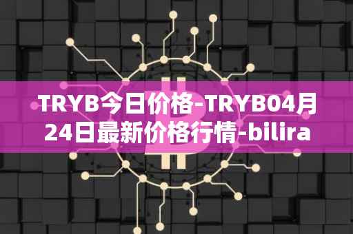 TRYB今日价格-TRYB04月24日最新价格行情-bilira最新走势消息