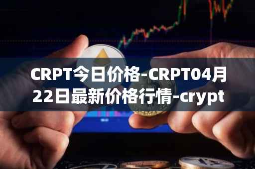 CRPT今日价格-CRPT04月22日最新价格行情-crypterium最新走势消息