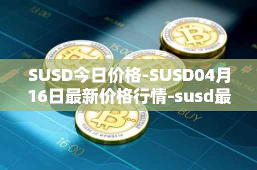 SUSD今日价格-SUSD04月16日最新价格行情-susd最新走势消息