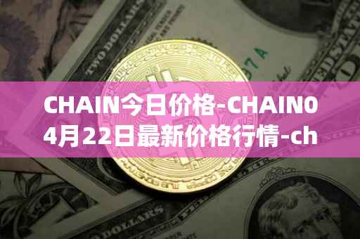 CHAIN今日价格-CHAIN04月22日最新价格行情-chain-games最新走势消息