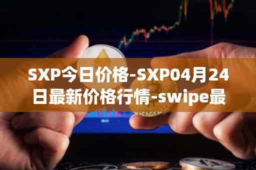 SXP今日价格-SXP04月24日最新价格行情-swipe最新走势消息