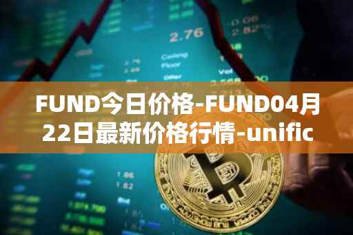 FUND今日价格-FUND04月22日最新价格行情-unification最新走势消息