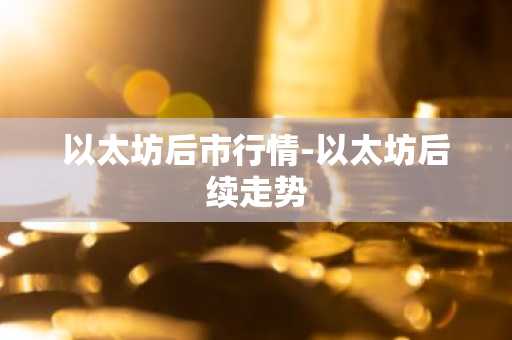 以太坊后市行情-以太坊后续走势