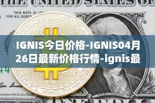 IGNIS今日价格-IGNIS04月26日最新价格行情-ignis最新走势消息