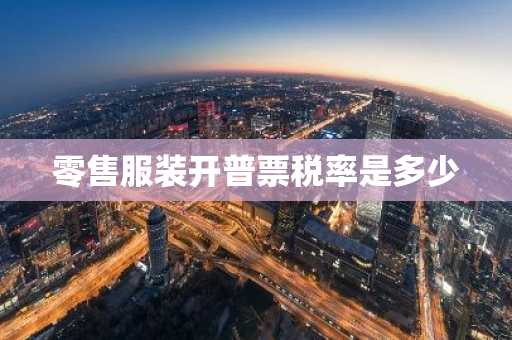 零售服装开普票税率是多少