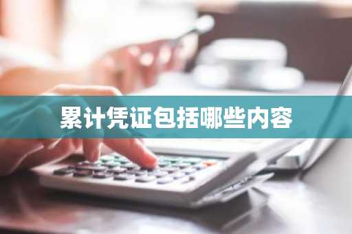 累计凭证包括哪些内容