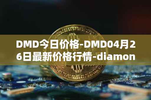 DMD今日价格-DMD04月26日最新价格行情-diamond最新走势消息