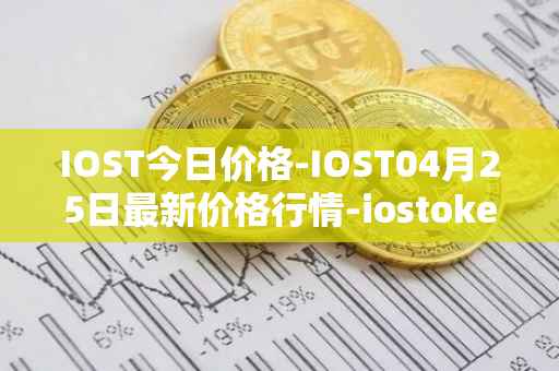 IOST今日价格-IOST04月25日最新价格行情-iostoken最新走势消息