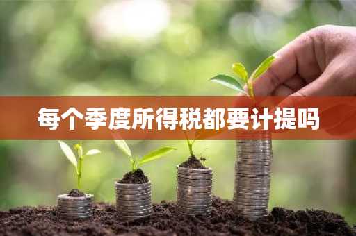 每个季度所得税都要计提吗