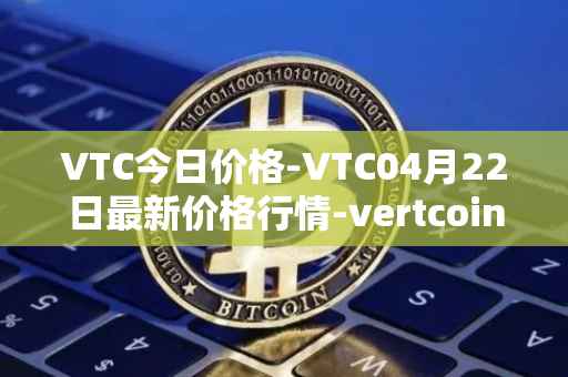 VTC今日价格-VTC04月22日最新价格行情-vertcoin最新走势消息