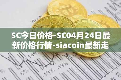 SC今日价格-SC04月24日最新价格行情-siacoin最新走势消息