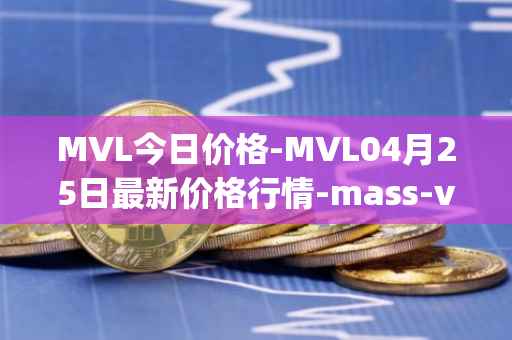 MVL今日价格-MVL04月25日最新价格行情-mass-vehicle-ledger最新走势消息