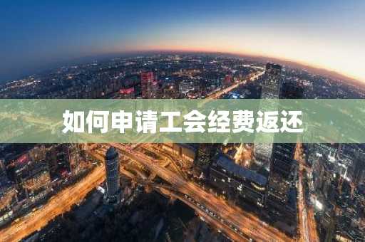 如何申请工会经费返还