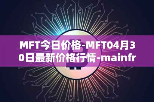 MFT今日价格-MFT04月30日最新价格行情-mainframe最新走势消息